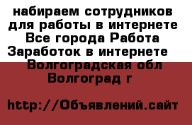 набираем сотрудников для работы в интернете - Все города Работа » Заработок в интернете   . Волгоградская обл.,Волгоград г.